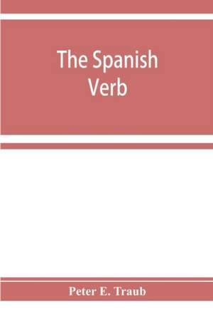 The Spanish verb; with an introduction on Spanish pronunciation de Peter E. Traub