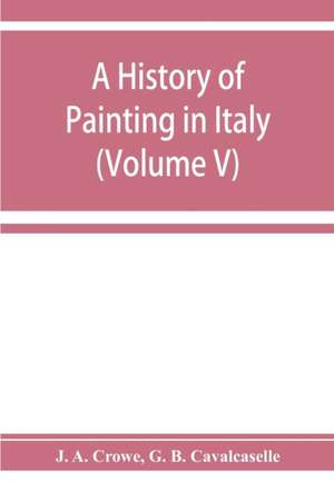 A history of painting in Italy; Umbria, Florence and Siena from the second to the sixteenth century (Volume V) de J. a. Crowe