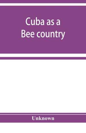 Cuba as a bee country. A guide to the prospective bee-keeper and those who wish information relative to the Island's resources de Unknown