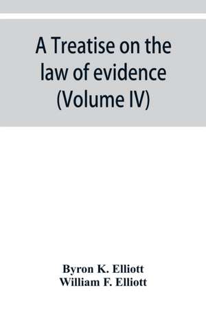 A treatise on the law of evidence; being a consideration of the nature and general principles of evidence, the instruments of evidence and the rules governing the production, delivery and use of evidence, Together with Incidental Matters of Practice, Incl de Byron K. Elliott