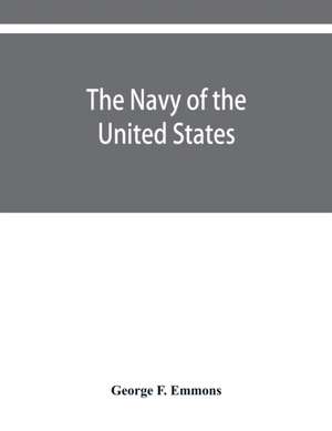 The navy of the United States, from the commencement, 1775 to 1853; with a brief history of each vessel's service and fate as appears upon record. de George F. Emmons