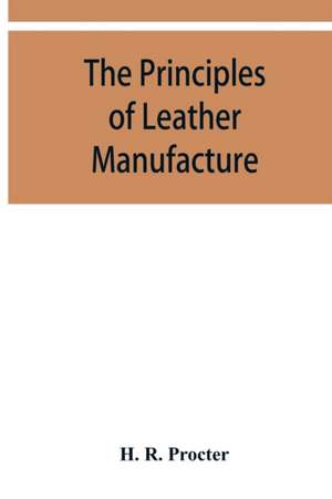 The principles of leather manufacture de H. R. Procter