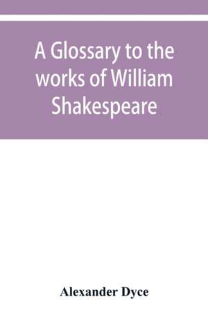 A glossary to the works of William Shakespeare de Alexander Dyce