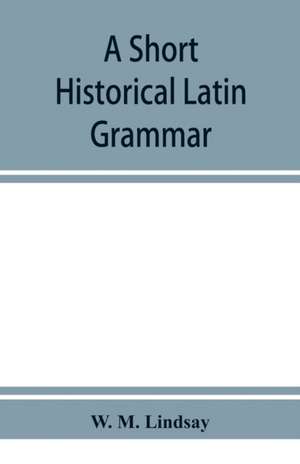 A short historical Latin grammar de W. M. Lindsay