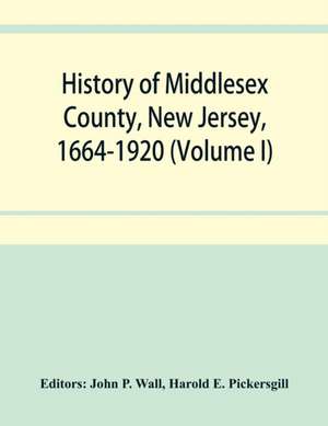 History of Middlesex County, New Jersey, 1664-1920 (Volume I) de Harold E. Pickersgill