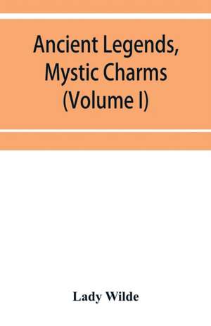 Ancient legends, mystic charms, and superstitions of Ireland (Volume I) de Lady Wilde