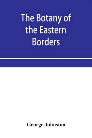 The botany of the eastern borders, with the popular names and uses of the plants, and of the customs and beliefs which have been associated with them de George Johnston