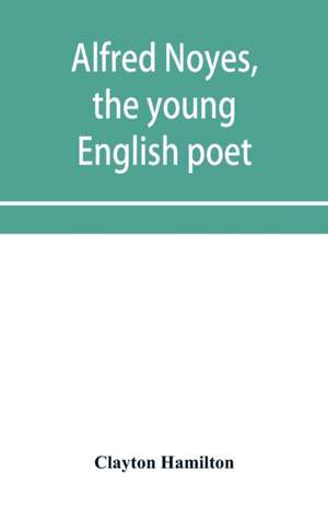 Alfred Noyes, the young English poet, called the greatest living by distinguished critics. Noyes, the man and poet de Clayton Hamilton