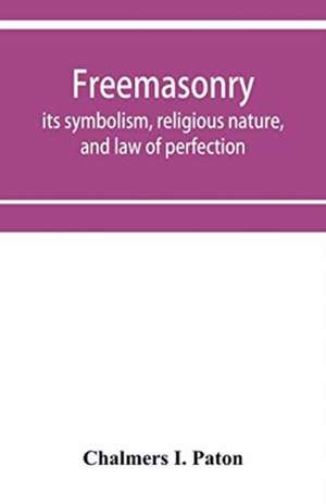 Freemasonry; its symbolism, religious nature, and law of perfection de Chalmers I. Paton