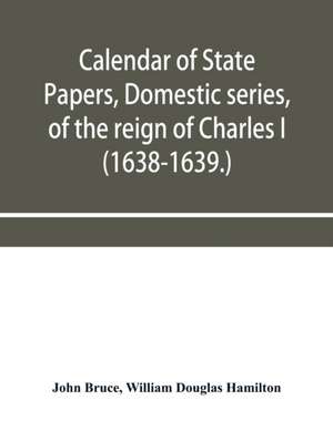 Calendar of State Papers, Domestic series, of the reign of Charles I (1638-1639.) de John Bruce