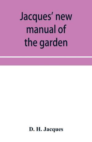 Jacques' new manual of the garden, farm and barn-yard, embracing practical horticulture, agriculture, and cattle, horse and sheep husbandry. With instructions to cultivate vegetables, fruit, flowers, all the field crops, execute the details of farm work, de D. H. Jacques