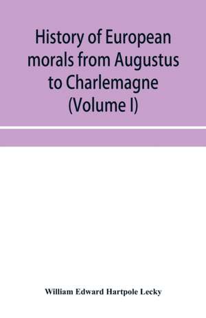 History of European morals from Augustus to Charlemagne (Volume I) de William Edward Hartpole Lecky