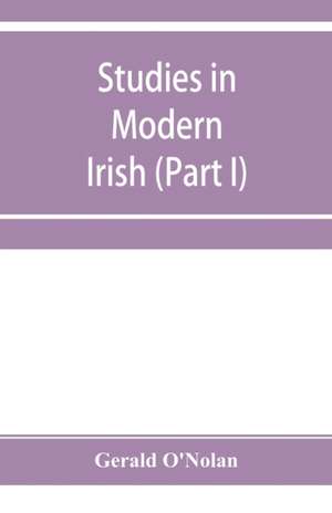 Studies in modern Irish (Part I) de Gerald O'Nolan