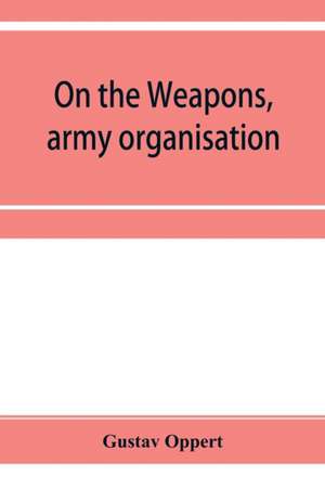 On the weapons, army organisation, and political maxims of the ancient Hindus, with special reference to gunpowder and firearms de Gustav Oppert