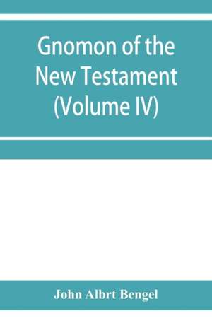 Gnomon of the New Testament (Volume IV) de John Albrt Bengel