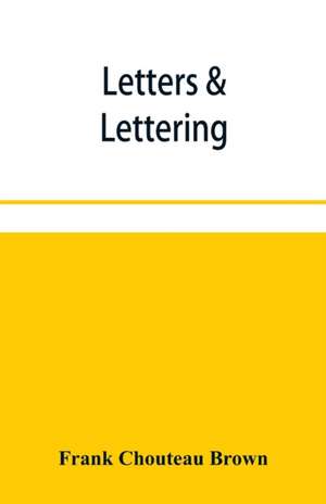 Letters & lettering; a treatise with 200 examples de Frank Chouteau Brown