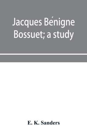 Jacques Be¿nigne Bossuet; a study de E. K. Sanders