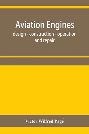 Aviation engines, design - construction - operation and repair; a complete, practical treatise outlining clearly the elements of internal combustion engineering with special reference to the design, construction, operation and repair of airplane power pla de Victor Wilfred Page¿