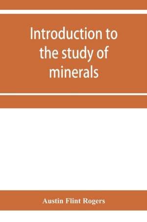 Introduction to the study of minerals; a combined textbook and pocket manual de Austin Flint Rogers