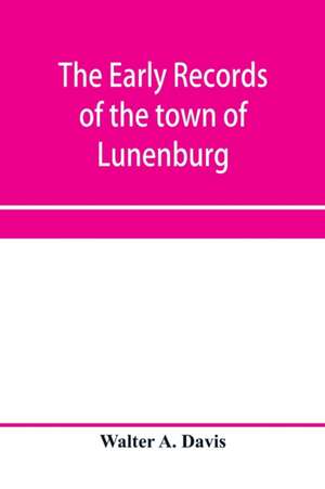 The early records of the town of Lunenburg, Massachusetts, including that part which is now Fitchburg; 1719-1764. A complete transcript of the town meetings and selectmen's records contained in the first two books of the general records of the town; also de Walter a. Davis