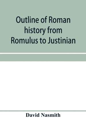 Outline of Roman history from Romulus to Justinian de David Nasmith