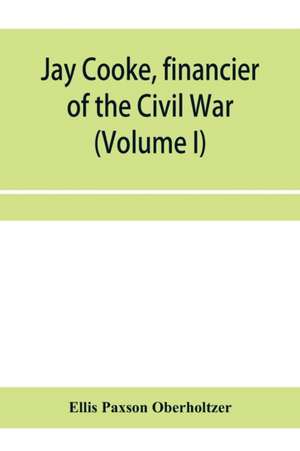 Jay Cooke, financier of the Civil War (Volume I) de Ellis Paxson Oberholtzer