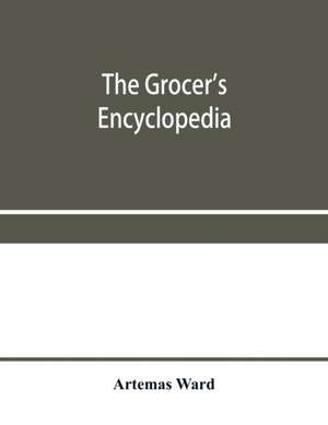 The grocer's encyclopedia; A compendium of useful Information concerning foods of all kids. How they are raised, prepared and marketed. How to care for them in the store and home. How best to use and enjoy them-and Other Valuable information for Grocers a de Artemas Ward