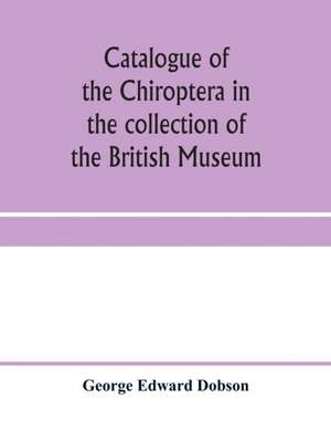 Catalogue of the Chiroptera in the collection of the British Museum de George Edward Dobson