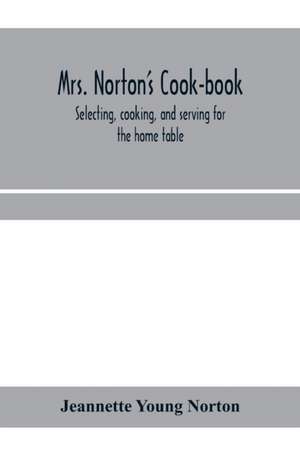 Mrs. Norton's cook-book; selecting, cooking, and serving for the home table de Jeannette Young Norton