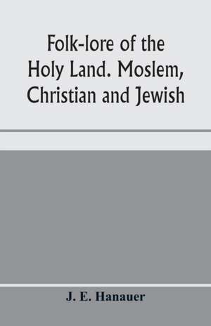 Folk-lore of the Holy Land. Moslem, Christian and Jewish de J. E. Hanauer