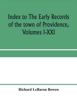 Index to The early records of the town of Providence, Volumes I-XXI, containing also a summary of the volumes and an appendix of documented research data to date on Providence and other early seventeenth century Rhode Island families de Richard Lebaron Bowen