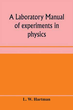 A laboratory manual of experiments in physics, for the students of the sophomore year in the University of Utah de L. W. Hartman