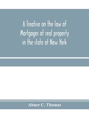 A treatise on the law of mortgages of real property in the state of New York de Abner C. Thomas