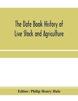 The date book history of live stock and agriculture; a simple record of historical events and victories of peaceful industries. Published in connection with the National farmer and stock grower de Philip Henry Hale