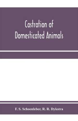 Castration of domesticated animals; a text book for stock owners, students of agriculture, and veterinarians de F. S. Schoenleber