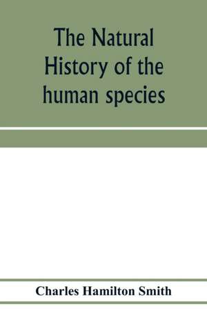 The natural history of the human species; its typical forms, primeval distribution, filiations, and migrations de Charles Hamilton Smith