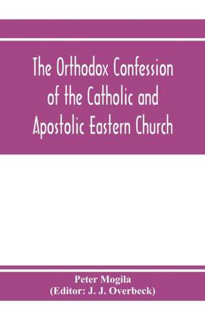 The orthodox confession of the Catholic and Apostolic Eastern Church de Peter Mogila