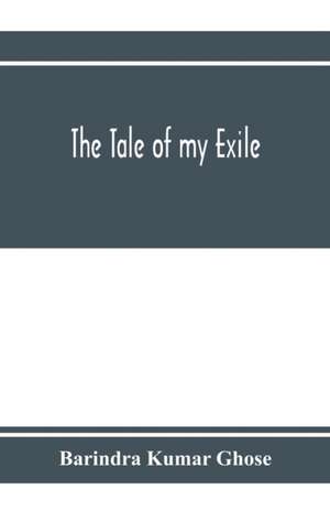 The tale of my exile de Barindra Kumar Ghose