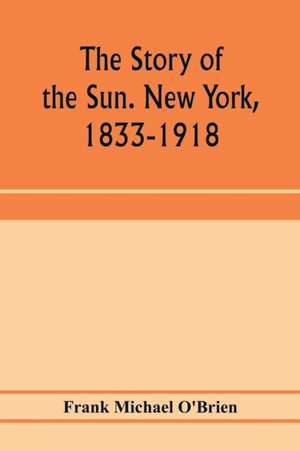 The story of the Sun. New York, 1833-1918 de Frank Michael O'Brien