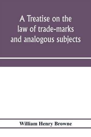 A treatise on the law of trade-marks and analogous subjects de William Henry Browne