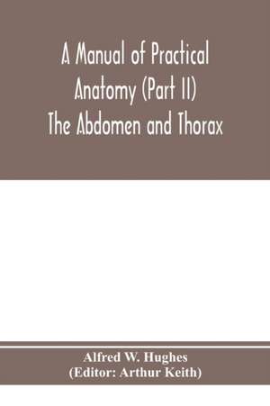 A manual of practical anatomy (Part II) The Abdomen and Thorax de Alfred W. Hughes