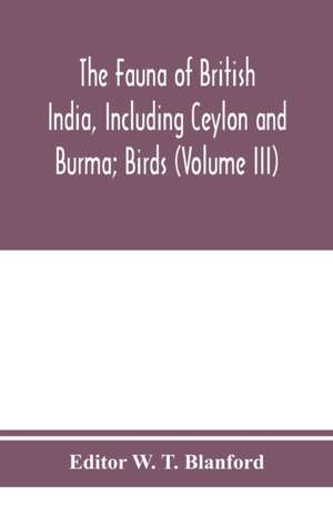 The Fauna of British India, Including Ceylon and Burma; Birds (Volume III) de Editor W. T. Blanford