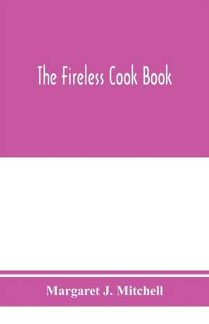 The fireless cook book; a manual of the construction and use of appliances for cooking by retained heat, with 250 recipes de Margaret J. Mitchell