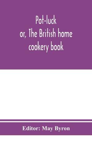 Pot-luck ; or, The British home cookery book; over a thousand recipes from old family ms. Books de May Byron