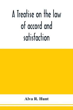 A treatise on the law of accord and satisfaction, compromise, and composition at common law, with forms for use in composition proceedings de Alva R. Hunt