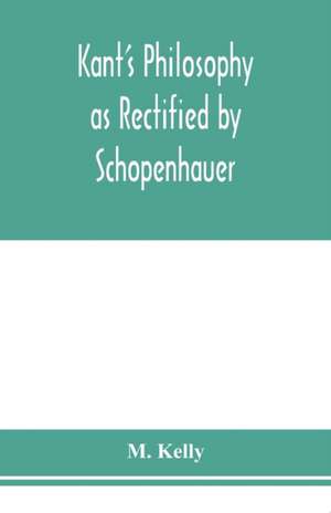 Kant's philosophy as rectified by Schopenhauer de M. Kelly