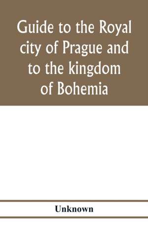 Guide to the royal city of Prague and to the kingdom of Bohemia de Unknown