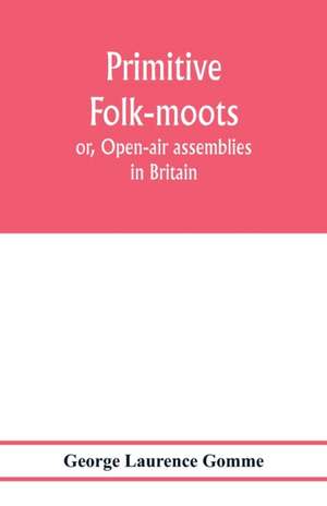 Primitive folk-moots; or, Open-air assemblies in Britain de George Laurence Gomme