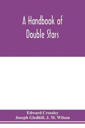 A handbook of double stars, with a catalogue of twelve hundred double stars and extensive lists of measures. With additional notes bringing the measures up to 1879 de Edward Crossley