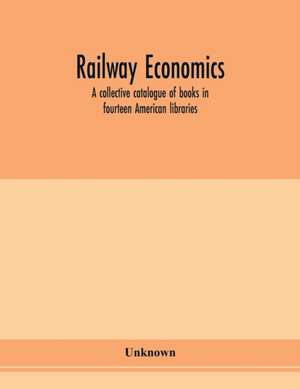 Railway economics; a collective catalogue of books in fourteen American libraries de Unknown